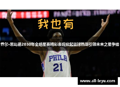 乔尔·恩比德2030年全明星赛精彩表现掀起篮球热潮引领未来之星争锋