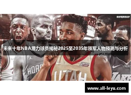 未来十年NBA潜力球员揭秘2025至2035年领军人物预测与分析