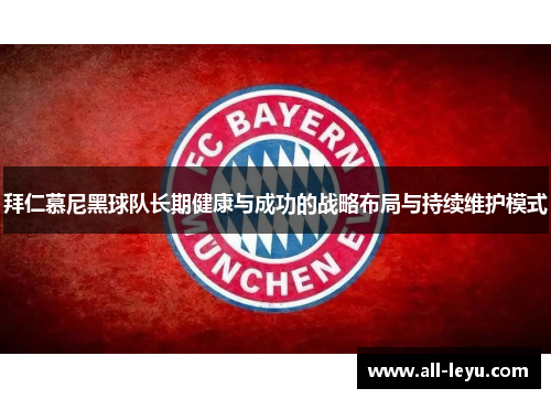拜仁慕尼黑球队长期健康与成功的战略布局与持续维护模式