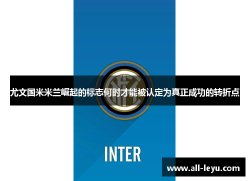 尤文国米米兰崛起的标志何时才能被认定为真正成功的转折点