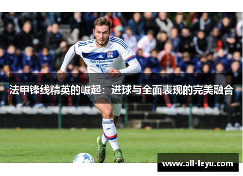 法甲锋线精英的崛起：进球与全面表现的完美融合