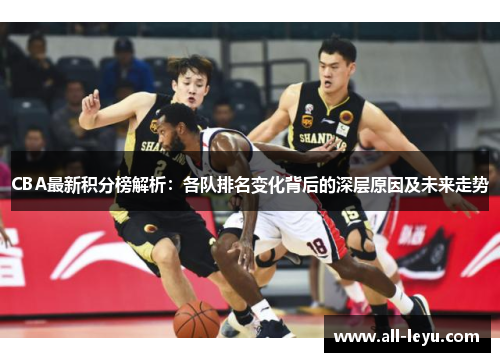 CBA最新积分榜解析：各队排名变化背后的深层原因及未来走势