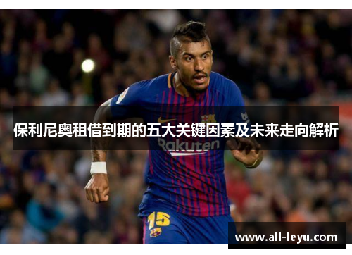 保利尼奥租借到期的五大关键因素及未来走向解析