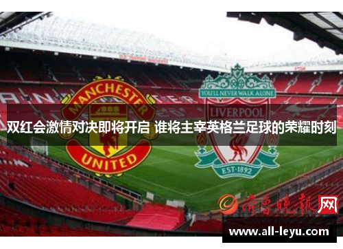 双红会激情对决即将开启 谁将主宰英格兰足球的荣耀时刻