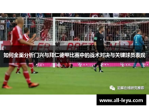 如何全面分析门兴与拜仁德甲比赛中的战术对决与关键球员表现