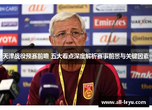 天津战役预赛前瞻 五大看点深度解析赛事前景与关键因素