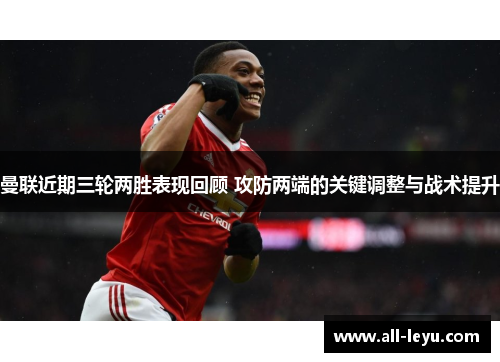 曼联近期三轮两胜表现回顾 攻防两端的关键调整与战术提升