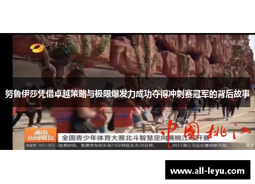 努鲁伊莎凭借卓越策略与极限爆发力成功夺得冲刺赛冠军的背后故事
