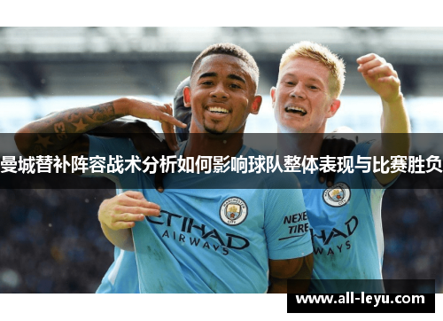 曼城替补阵容战术分析如何影响球队整体表现与比赛胜负