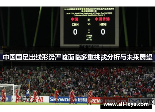 中国国足出线形势严峻面临多重挑战分析与未来展望