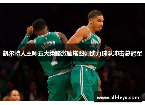凯尔特人主帅五大策略激励塔图姆助力球队冲击总冠军