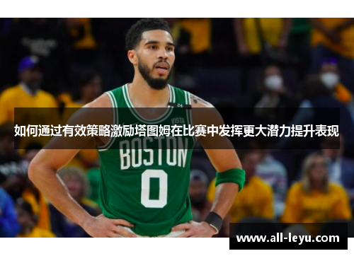 如何通过有效策略激励塔图姆在比赛中发挥更大潜力提升表现
