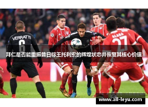 拜仁是否能重振昔日标王托利索的辉煌状态并恢复其核心价值