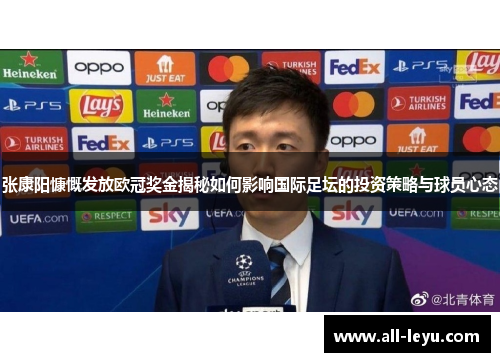 张康阳慷慨发放欧冠奖金揭秘如何影响国际足坛的投资策略与球员心态