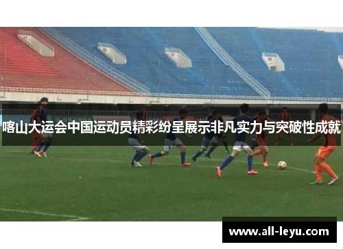 喀山大运会中国运动员精彩纷呈展示非凡实力与突破性成就