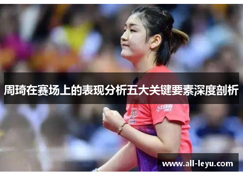 周琦在赛场上的表现分析五大关键要素深度剖析