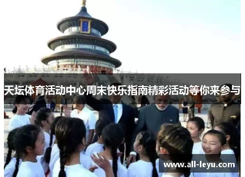 天坛体育活动中心周末快乐指南精彩活动等你来参与