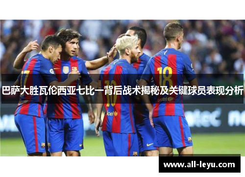 巴萨大胜瓦伦西亚七比一背后战术揭秘及关键球员表现分析