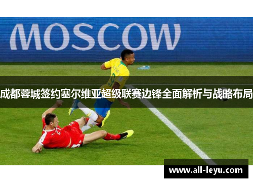 成都蓉城签约塞尔维亚超级联赛边锋全面解析与战略布局