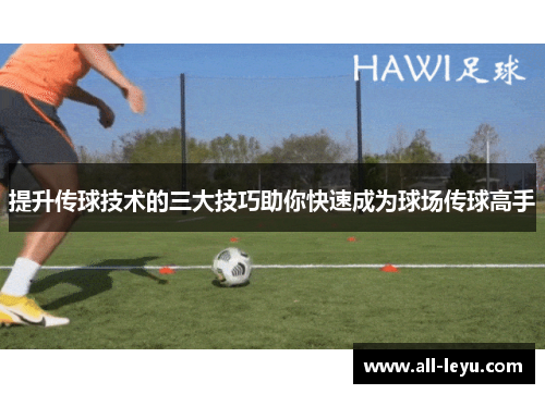 提升传球技术的三大技巧助你快速成为球场传球高手