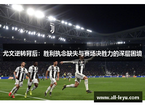 尤文逆转背后：胜利执念缺失与赛场决胜力的深层困境