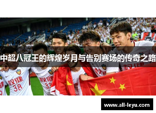 中超八冠王的辉煌岁月与告别赛场的传奇之路