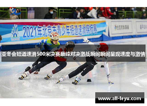 亚冬会短道速滑500米决赛巅峰对决激战瞬间瞬间呈现速度与激情