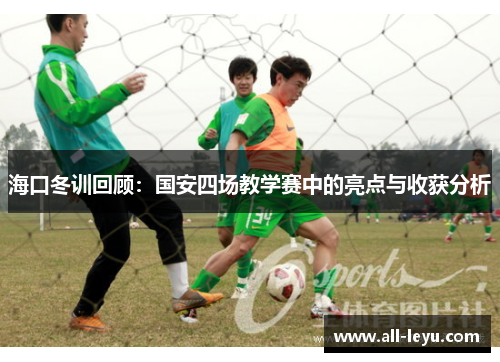 海口冬训回顾：国安四场教学赛中的亮点与收获分析