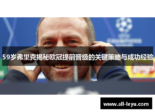 59岁弗里克揭秘欧冠提前晋级的关键策略与成功经验