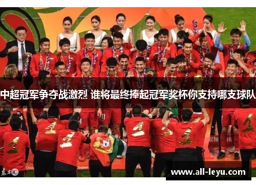中超冠军争夺战激烈 谁将最终捧起冠军奖杯你支持哪支球队