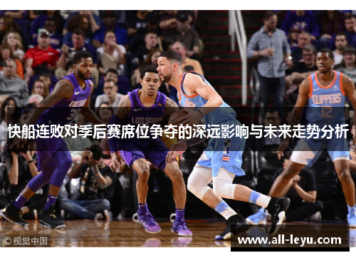 快船连败对季后赛席位争夺的深远影响与未来走势分析