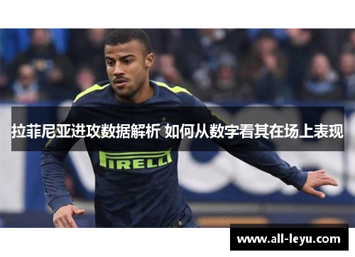 拉菲尼亚进攻数据解析 如何从数字看其在场上表现
