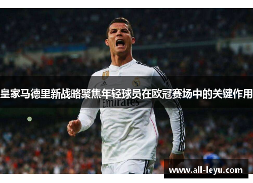 皇家马德里新战略聚焦年轻球员在欧冠赛场中的关键作用