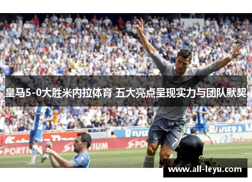 皇马5-0大胜米内拉体育 五大亮点呈现实力与团队默契