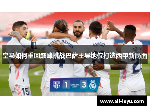 皇马如何重回巅峰挑战巴萨主导地位打造西甲新局面