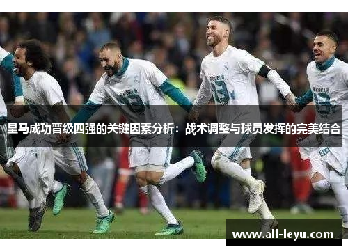 皇马成功晋级四强的关键因素分析：战术调整与球员发挥的完美结合