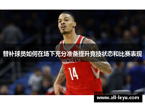 替补球员如何在场下充分准备提升竞技状态和比赛表现
