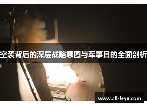 空袭背后的深层战略意图与军事目的全面剖析