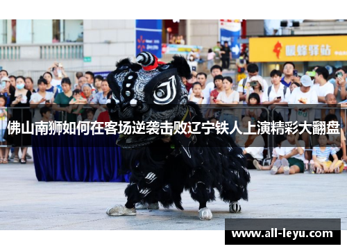 佛山南狮如何在客场逆袭击败辽宁铁人上演精彩大翻盘