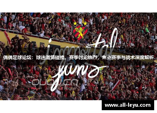 偶偶足球论坛：球迷激情碰撞，赛季讨论热烈，焦点赛事与战术深度解析