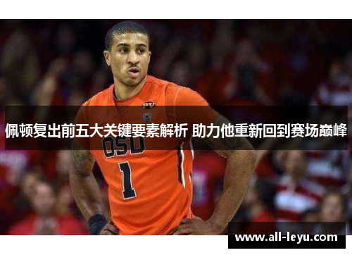 佩顿复出前五大关键要素解析 助力他重新回到赛场巅峰
