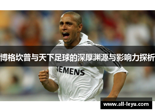 博格坎普与天下足球的深厚渊源与影响力探析