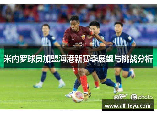米内罗球员加盟海港新赛季展望与挑战分析