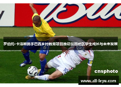 罗伯托·卡洛斯携手巴西乡村教育项目推动贫困地区学生成长与未来发展