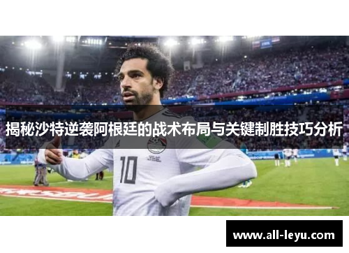 揭秘沙特逆袭阿根廷的战术布局与关键制胜技巧分析