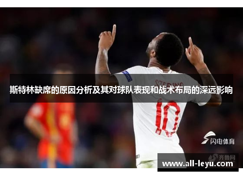 斯特林缺席的原因分析及其对球队表现和战术布局的深远影响