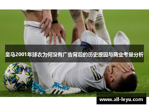 皇马2001年球衣为何没有广告背后的历史原因与商业考量分析