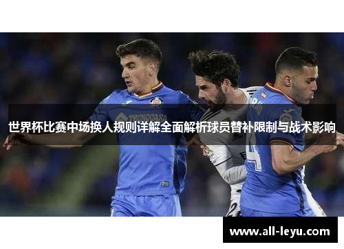世界杯比赛中场换人规则详解全面解析球员替补限制与战术影响