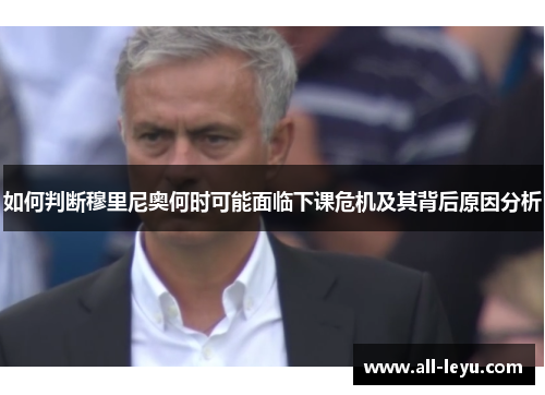 如何判断穆里尼奥何时可能面临下课危机及其背后原因分析
