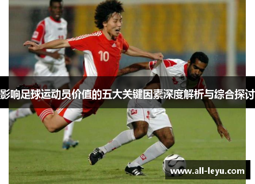 影响足球运动员价值的五大关键因素深度解析与综合探讨